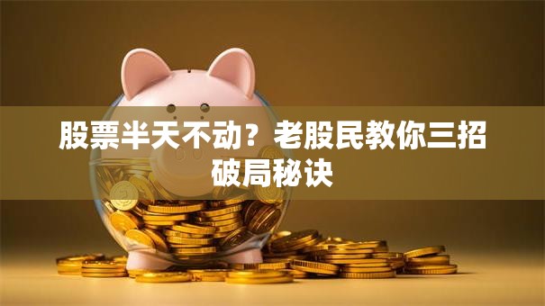 股票半天不动？老股民教你三招破局秘诀