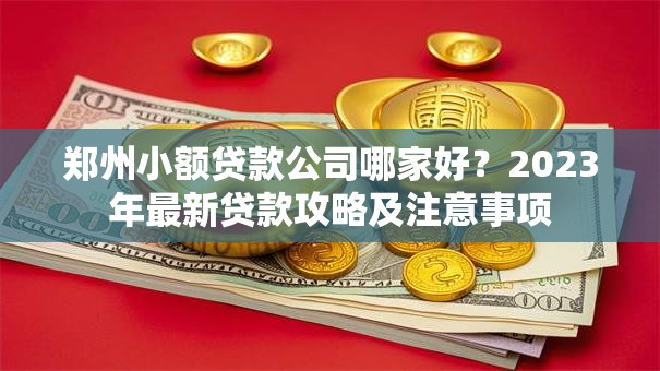 郑州小额贷款公司哪家好？2023年最新贷款攻略及注意事项