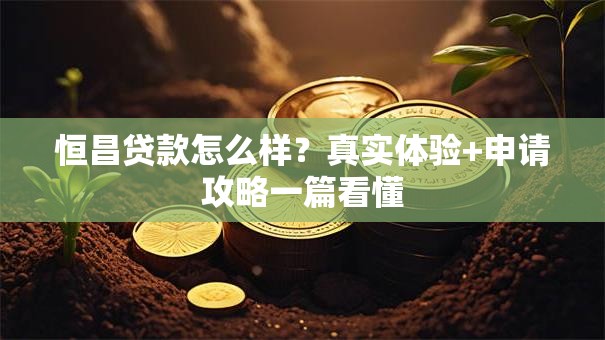 恒昌贷款怎么样？真实体验+申请攻略一篇看懂