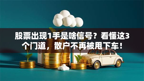 股票出现1手是啥信号？看懂这3个门道，散户不再被甩下车！