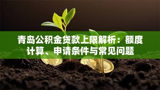 青岛公积金贷款上限解析：额度计算、申请条件与常见问题