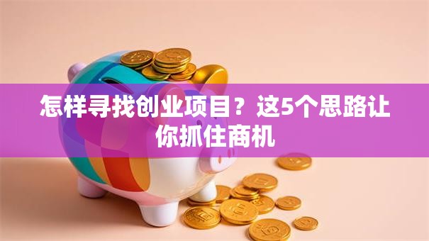 怎样寻找创业项目？这5个思路让你抓住商机