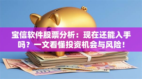 宝信软件股票分析：现在还能入手吗？一文看懂投资机会与风险！