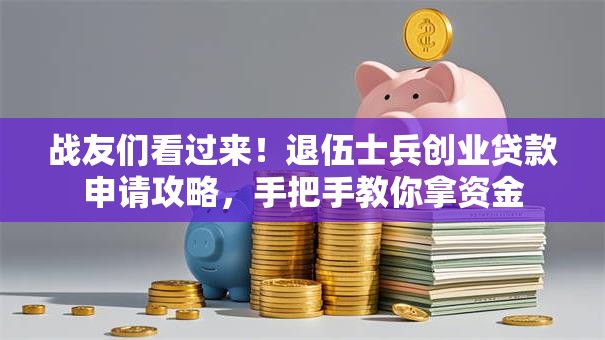 战友们看过来！退伍士兵创业贷款申请攻略，手把手教你拿资金