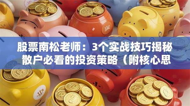 股票南松老师：3个实战技巧揭秘 散户必看的投资策略（附核心思路解析）