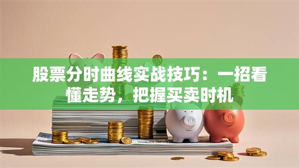 股票分时曲线实战技巧：一招看懂走势，把握买卖时机