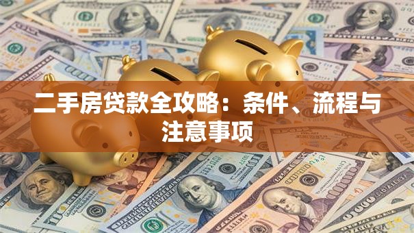 二手房贷款全攻略：条件、流程与注意事项