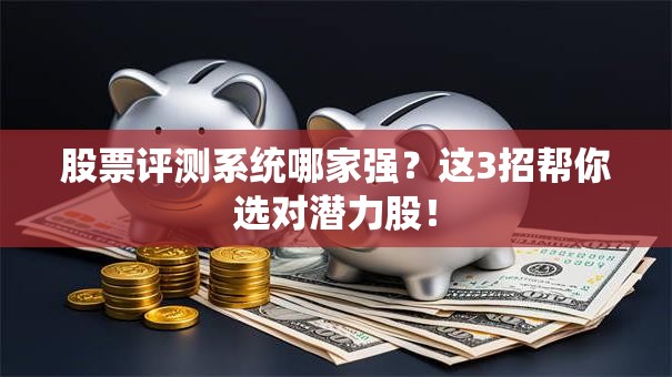 股票评测系统哪家强？这3招帮你选对潜力股！