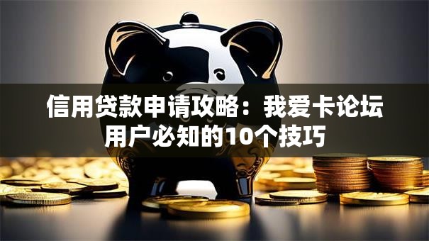信用贷款申请攻略：我爱卡论坛用户必知的10个技巧