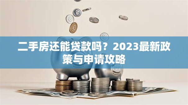 二手房还能贷款吗？2023最新政策与申请攻略