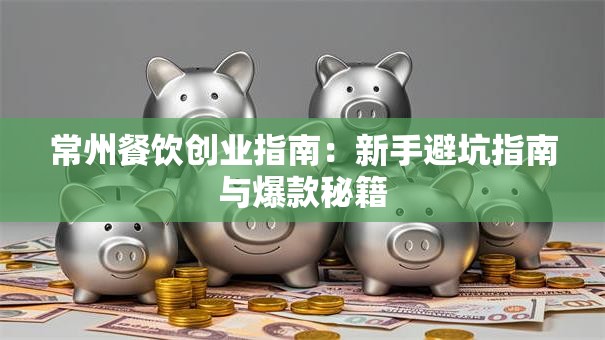 常州餐饮创业指南：新手避坑指南与爆款秘籍