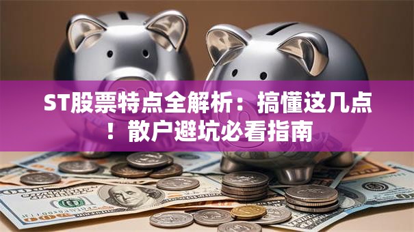 ST股票特点全解析：搞懂这几点！散户避坑必看指南
