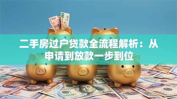 二手房过户贷款全流程解析：从申请到放款一步到位