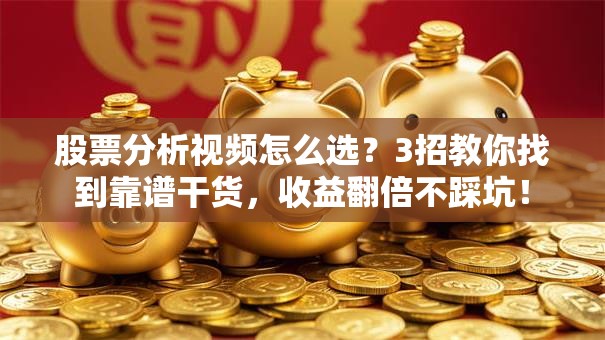 股票分析视频怎么选？3招教你找到靠谱干货，收益翻倍不踩坑！
