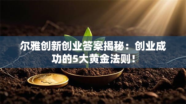 尔雅创新创业答案揭秘：创业成功的5大黄金法则！