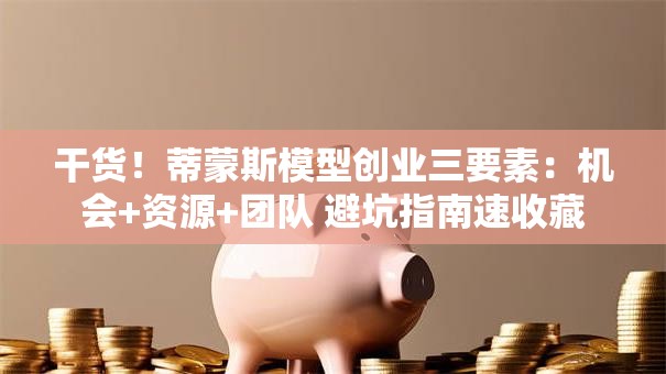 干货！蒂蒙斯模型创业三要素：机会+资源+团队 避坑指南速收藏