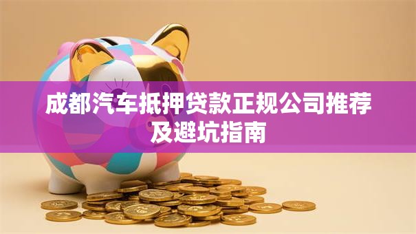成都汽车抵押贷款正规公司推荐及避坑指南