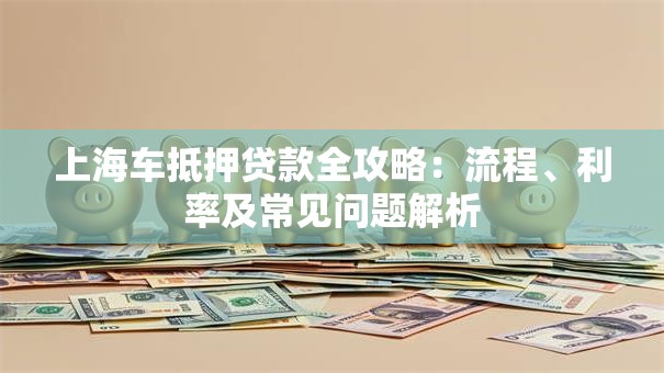 上海车抵押贷款全攻略：流程、利率及常见问题解析