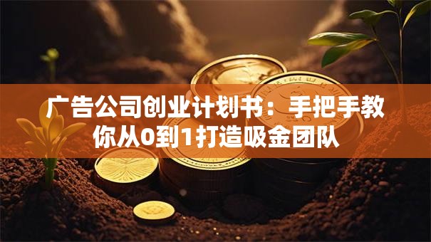 广告公司创业计划书：手把手教你从0到1打造吸金团队