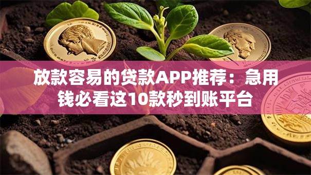 放款容易的贷款APP推荐：急用钱必看这10款秒到账平台