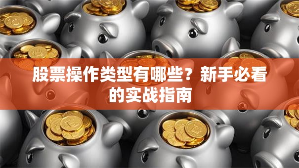 股票操作类型有哪些？新手必看的实战指南