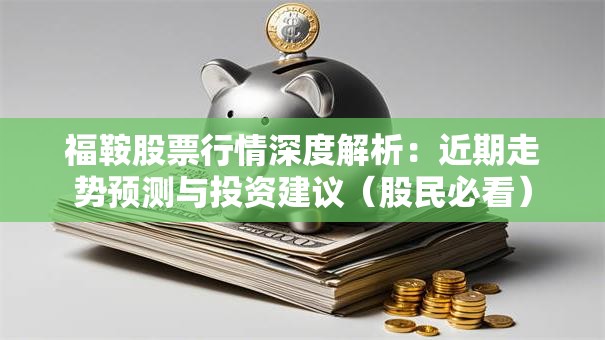 福鞍股票行情深度解析：近期走势预测与投资建议（股民必看）