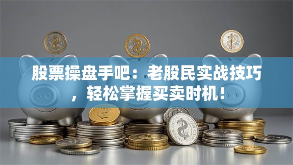 股票操盘手吧：老股民实战技巧，轻松掌握买卖时机！