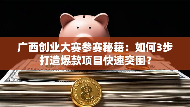 广西创业大赛参赛秘籍：如何3步打造爆款项目快速突围？