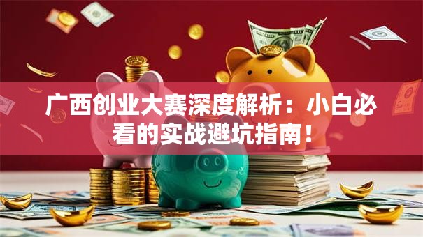 广西创业大赛深度解析：小白必看的实战避坑指南！