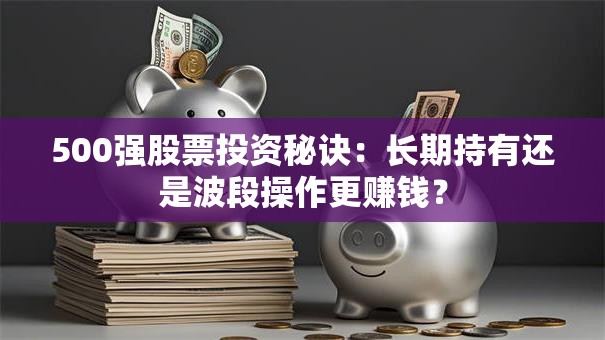 500强股票投资秘诀：长期持有还是波段操作更赚钱？