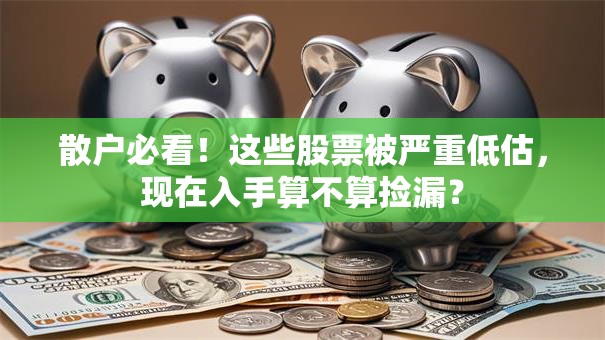 散户必看！这些股票被严重低估，现在入手算不算捡漏？