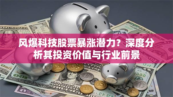 风爆科技股票暴涨潜力？深度分析其投资价值与行业前景