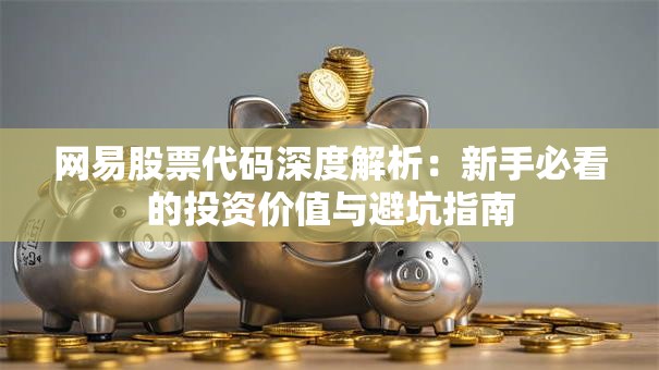 网易股票代码深度解析：新手必看的投资价值与避坑指南