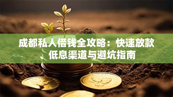 成都私人借钱全攻略：快速放款、低息渠道与避坑指南