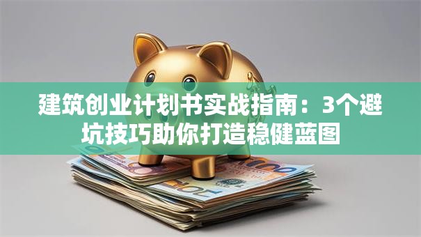 建筑创业计划书实战指南：3个避坑技巧助你打造稳健蓝图