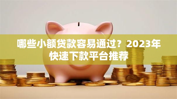 哪些小额贷款容易通过？2023年快速下款平台推荐