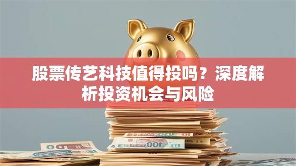股票传艺科技值得投吗？深度解析投资机会与风险