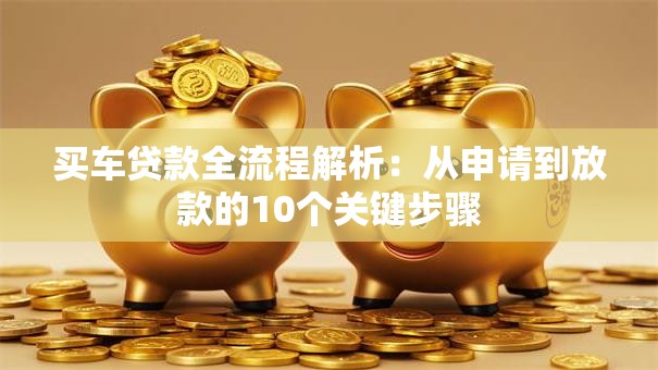 买车贷款全流程解析：从申请到放款的10个关键步骤