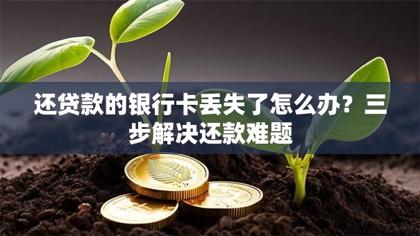 还贷款的银行卡丢失了怎么办？三步解决还款难题
