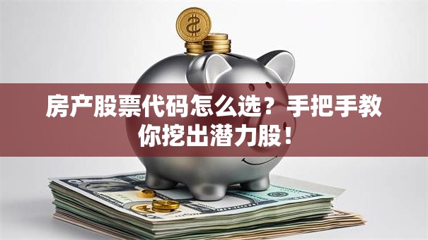 房产股票代码怎么选？手把手教你挖出潜力股！