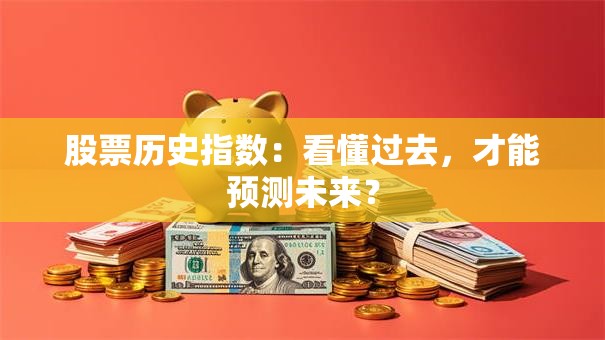 股票历史指数：看懂过去，才能预测未来？