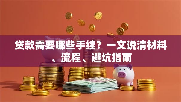贷款需要哪些手续？一文说清材料、流程、避坑指南
