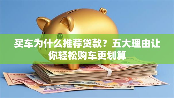 买车为什么推荐贷款？五大理由让你轻松购车更划算