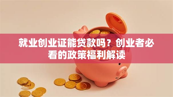 就业创业证能贷款吗？创业者必看的政策福利解读