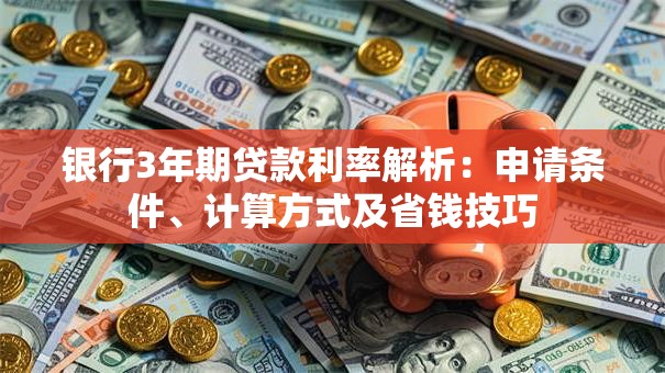 银行3年期贷款利率解析：申请条件、计算方式及省钱技巧