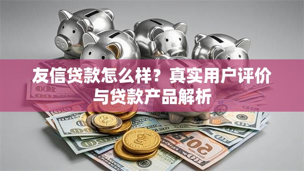 友信贷款怎么样？真实用户评价与贷款产品解析