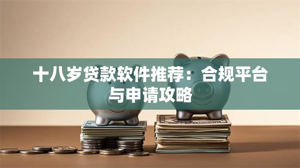 十八岁贷款软件推荐：合规平台与申请攻略
