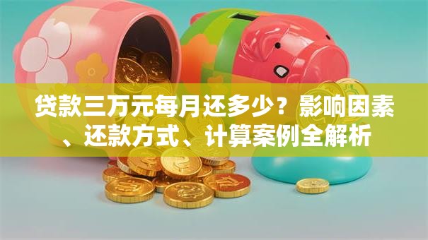 贷款三万元每月还多少？影响因素、还款方式、计算案例全解析