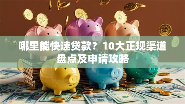 哪里能快速贷款？10大正规渠道盘点及申请攻略