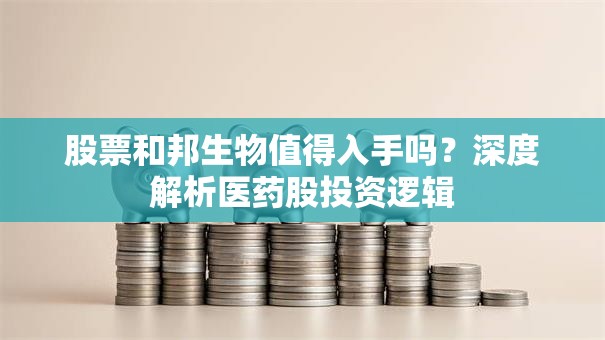 股票和邦生物值得入手吗？深度解析医药股投资逻辑